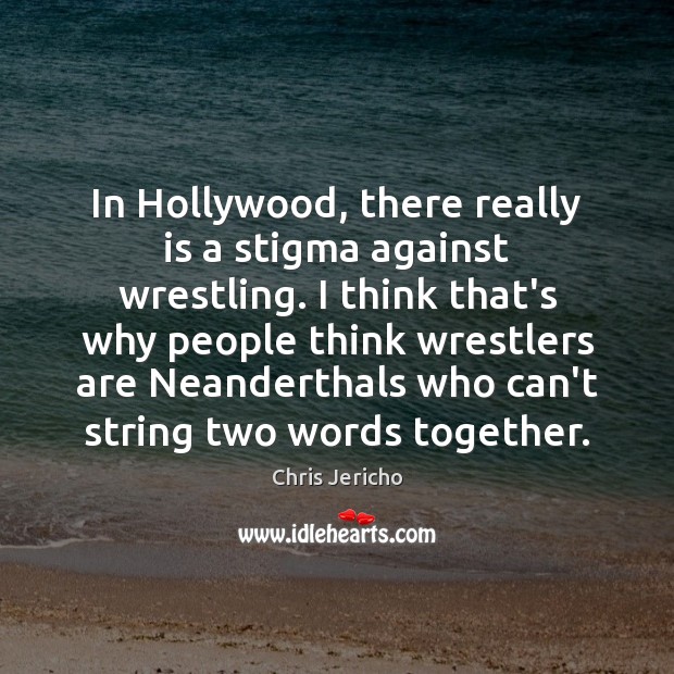 In Hollywood, there really is a stigma against wrestling. I think that’s Chris Jericho Picture Quote