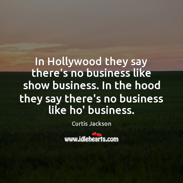 In Hollywood they say there’s no business like show business. In the Curtis Jackson Picture Quote