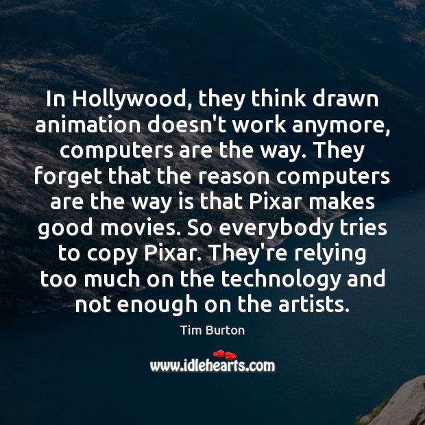 In Hollywood, they think drawn animation doesn’t work anymore, computers are the Tim Burton Picture Quote