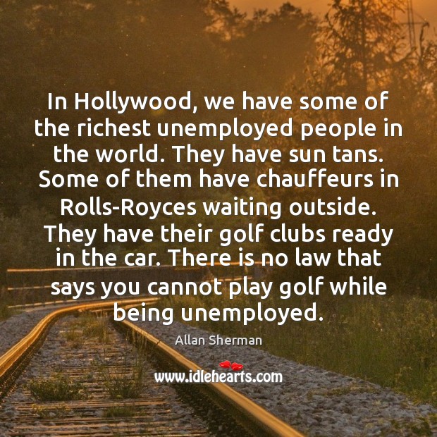 In Hollywood, we have some of the richest unemployed people in the Allan Sherman Picture Quote