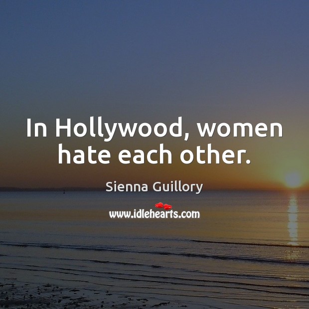 In Hollywood, women hate each other. Sienna Guillory Picture Quote