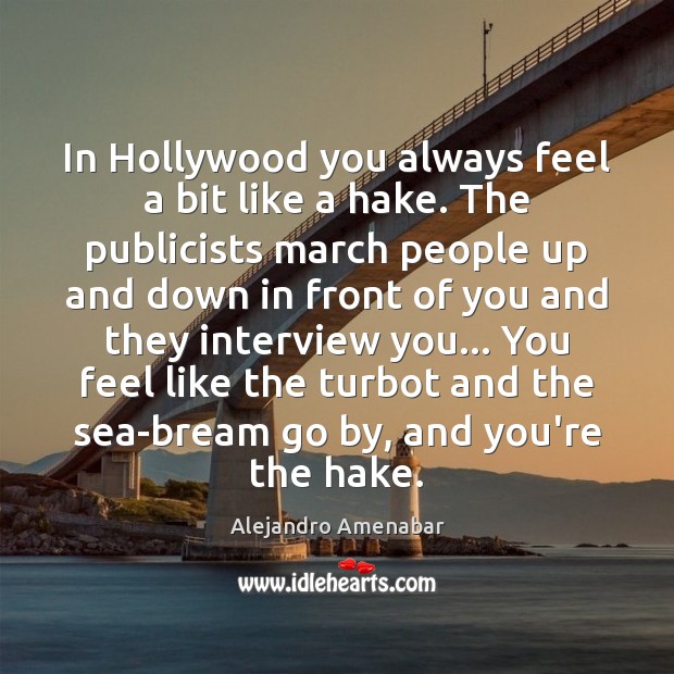 In Hollywood you always feel a bit like a hake. The publicists Alejandro Amenabar Picture Quote