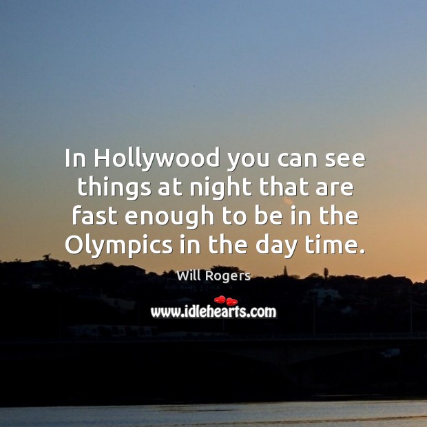 In hollywood you can see things at night that are fast enough to be in the olympics in the day time. Will Rogers Picture Quote