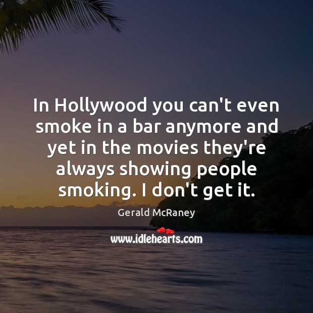 In Hollywood you can’t even smoke in a bar anymore and yet Image