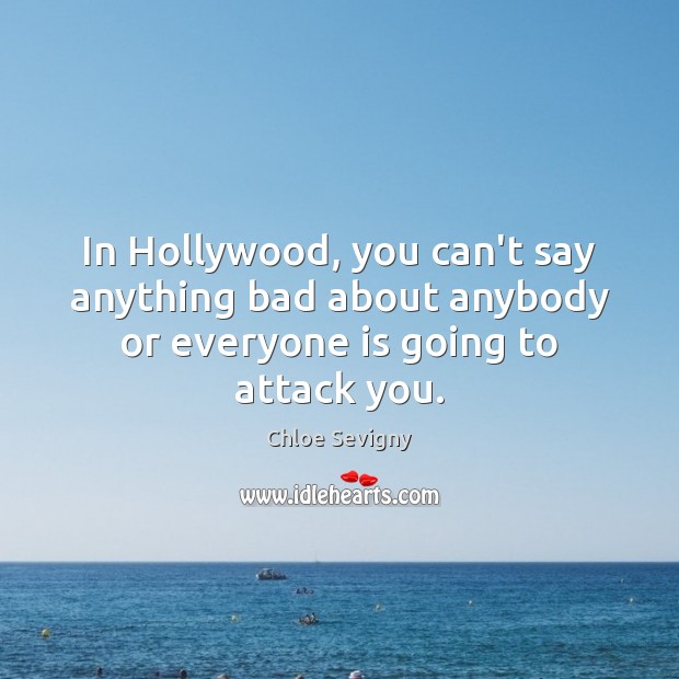 In Hollywood, you can’t say anything bad about anybody or everyone is going to attack you. Chloe Sevigny Picture Quote