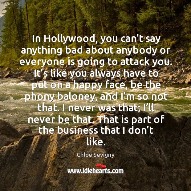 In hollywood, you can’t say anything bad about anybody or everyone is going to attack you. Chloe Sevigny Picture Quote