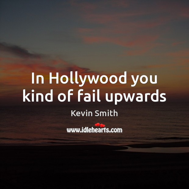 In Hollywood you kind of fail upwards Kevin Smith Picture Quote