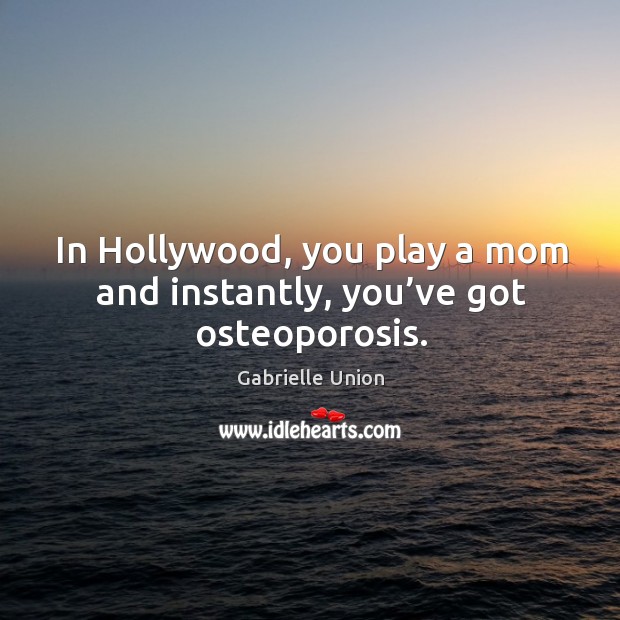 In hollywood, you play a mom and instantly, you’ve got osteoporosis. Gabrielle Union Picture Quote