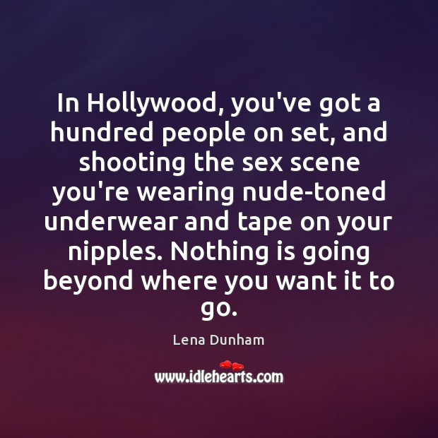 In Hollywood, you’ve got a hundred people on set, and shooting the Lena Dunham Picture Quote