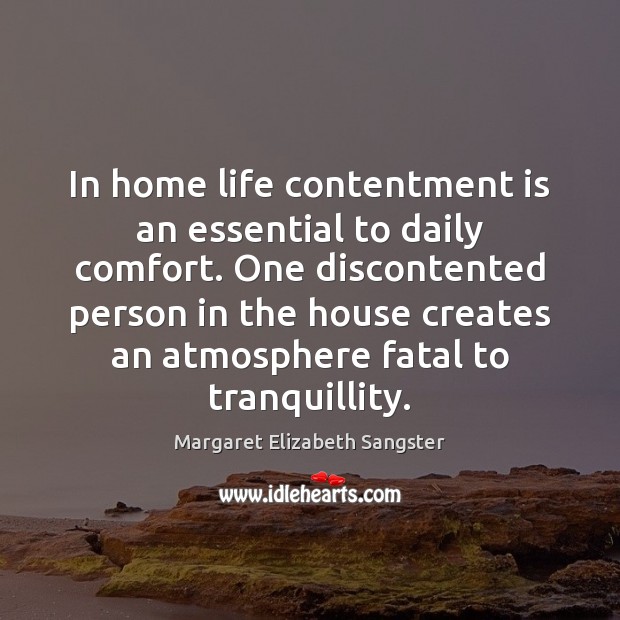 In home life contentment is an essential to daily comfort. One discontented Margaret Elizabeth Sangster Picture Quote