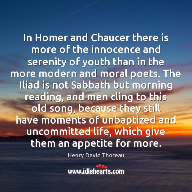In Homer and Chaucer there is more of the innocence and serenity Henry David Thoreau Picture Quote