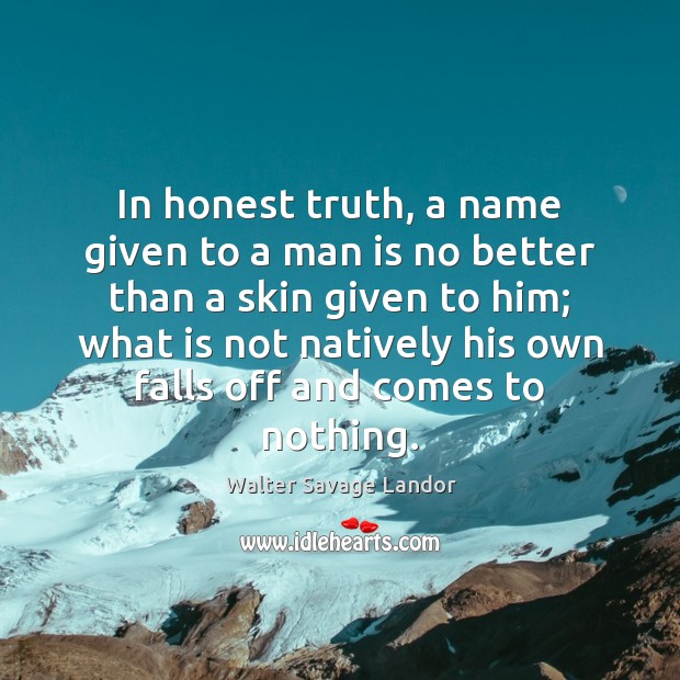In honest truth, a name given to a man is no better Walter Savage Landor Picture Quote