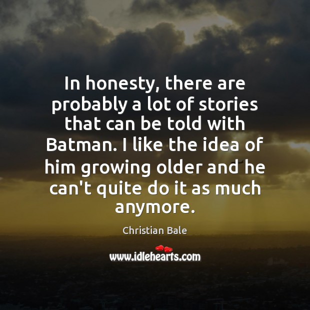In honesty, there are probably a lot of stories that can be Christian Bale Picture Quote