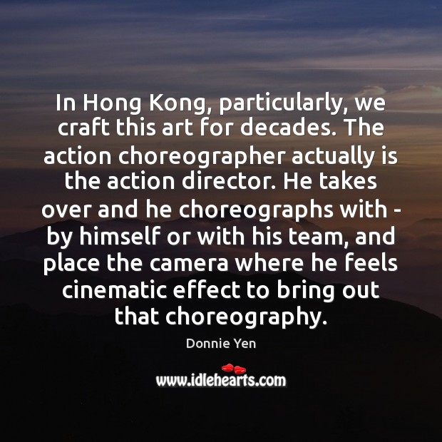 In Hong Kong, particularly, we craft this art for decades. The action Donnie Yen Picture Quote