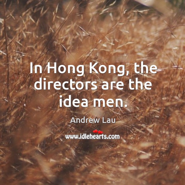 In Hong Kong, the directors are the idea men. Image