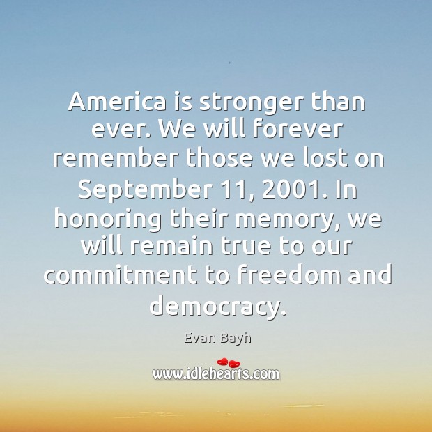 In honoring their memory, we will remain true to our commitment to freedom and democracy. Evan Bayh Picture Quote
