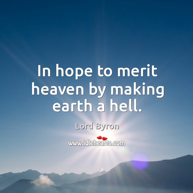 In hope to merit heaven by making earth a hell. Image