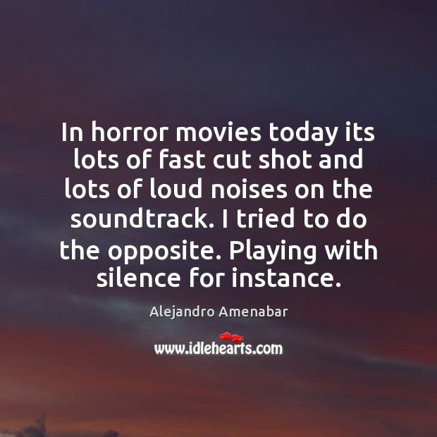 In horror movies today its lots of fast cut shot and lots Alejandro Amenabar Picture Quote