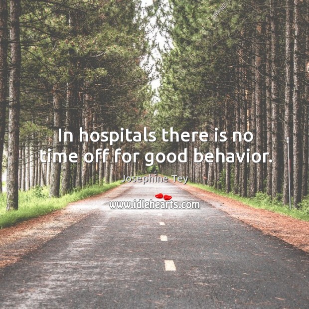 In hospitals there is no time off for good behavior. Josephine Tey Picture Quote