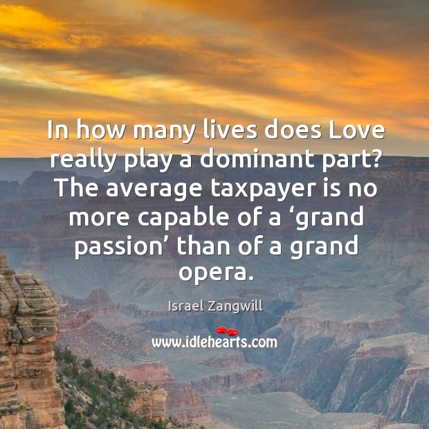 In how many lives does love really play a dominant part? Israel Zangwill Picture Quote