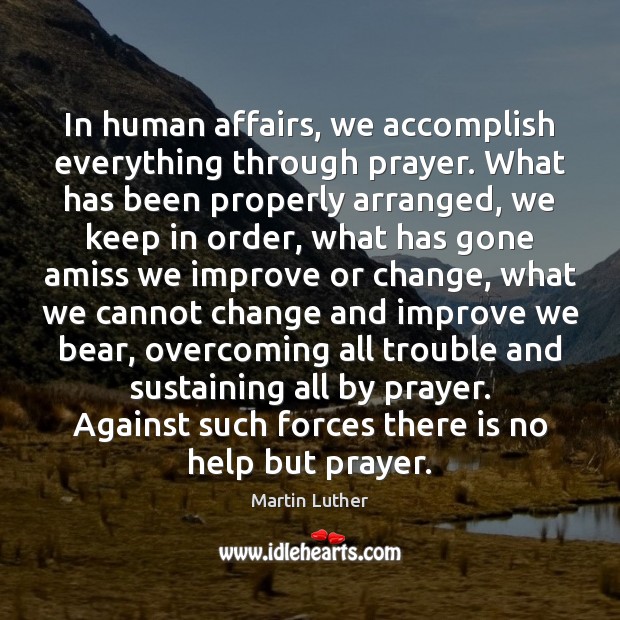 In human affairs, we accomplish everything through prayer. What has been properly 