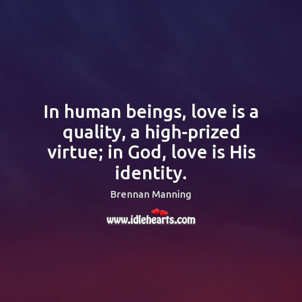 In human beings, love is a quality, a high-prized virtue; in God, love is His identity. Brennan Manning Picture Quote