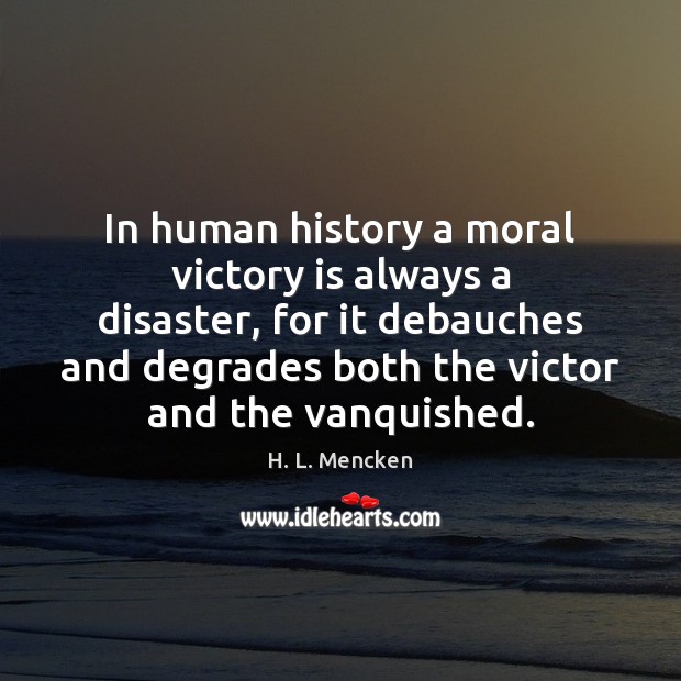 In human history a moral victory is always a disaster, for it Victory Quotes Image