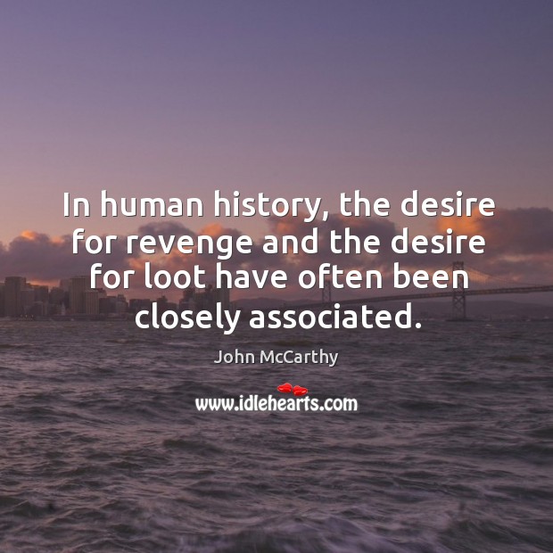 In human history, the desire for revenge and the desire for loot have often been closely associated. John McCarthy Picture Quote