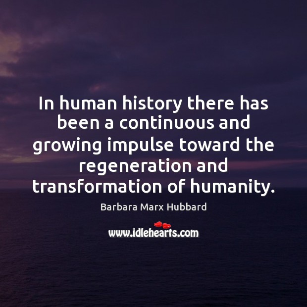 In human history there has been a continuous and growing impulse toward Barbara Marx Hubbard Picture Quote