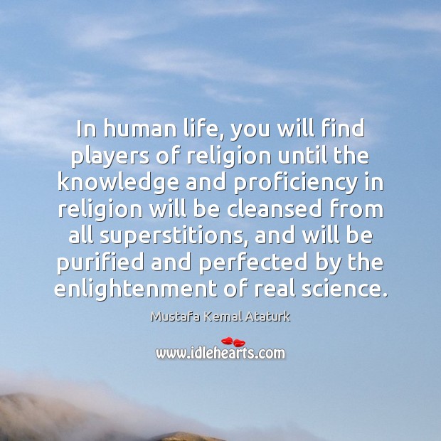 In human life, you will find players of religion until the knowledge Mustafa Kemal Ataturk Picture Quote