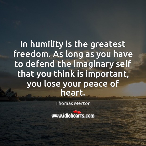 In humility is the greatest freedom. As long as you have to Image