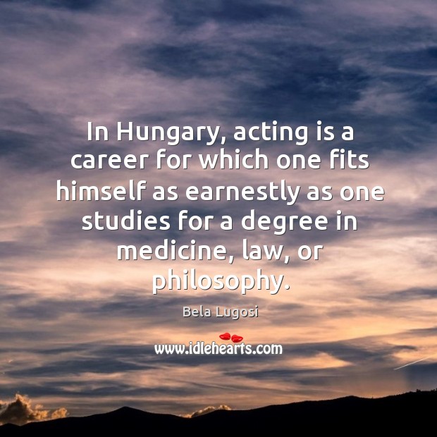 In hungary, acting is a career for which one fits himself as earnestly as one studies for a degree in medicine Acting Quotes Image