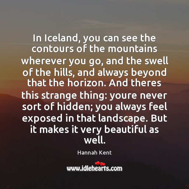 In Iceland, you can see the contours of the mountains wherever you Hannah Kent Picture Quote