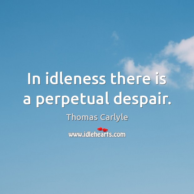 In idleness there is a perpetual despair. Image