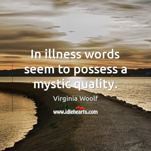 In illness words seem to possess a mystic quality. Virginia Woolf Picture Quote