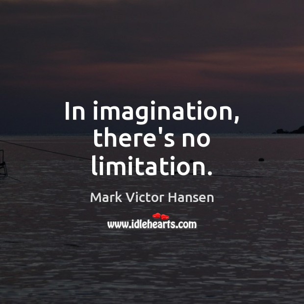 In imagination, there’s no limitation. Mark Victor Hansen Picture Quote