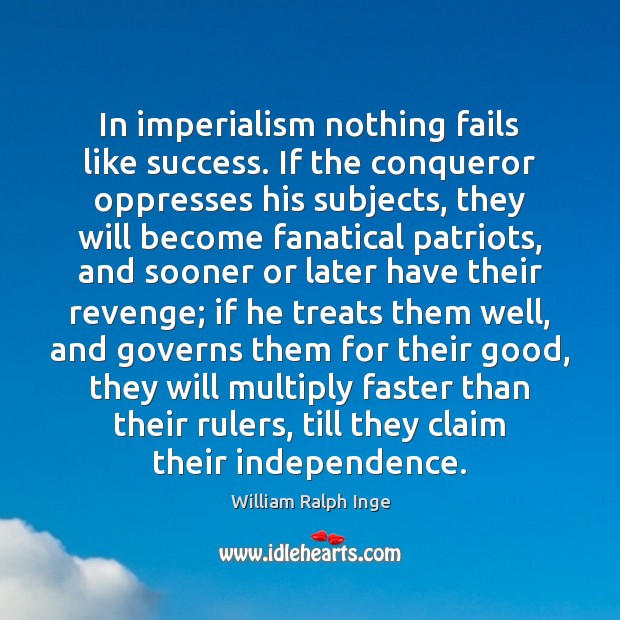 In imperialism nothing fails like success. If the conqueror oppresses his subjects, William Ralph Inge Picture Quote