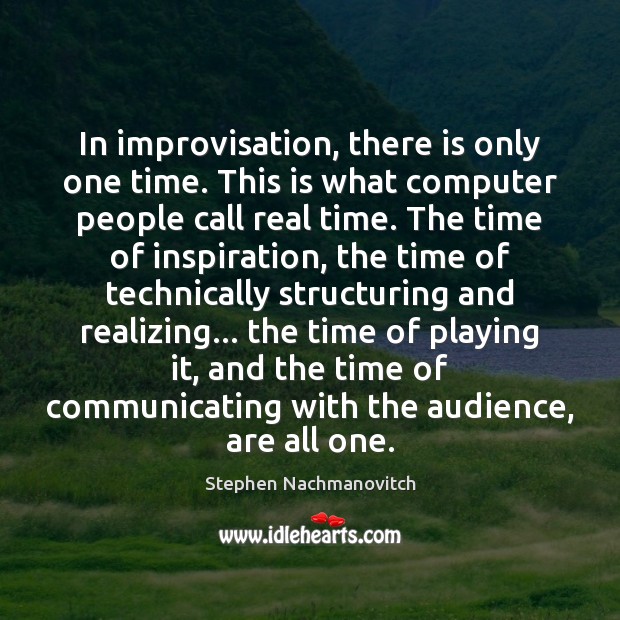 In improvisation, there is only one time. This is what computer people Stephen Nachmanovitch Picture Quote