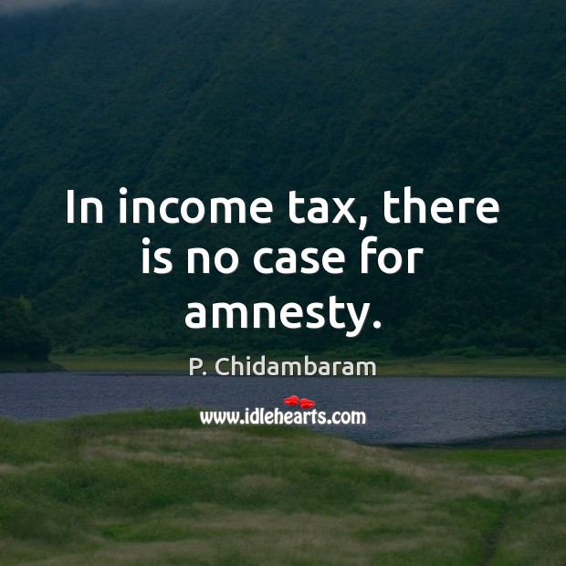 In income tax, there is no case for amnesty. P. Chidambaram Picture Quote