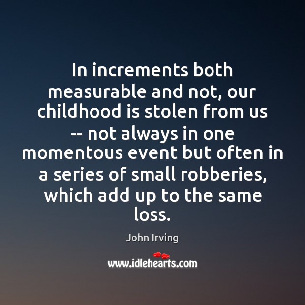 In increments both measurable and not, our childhood is stolen from us Childhood Quotes Image
