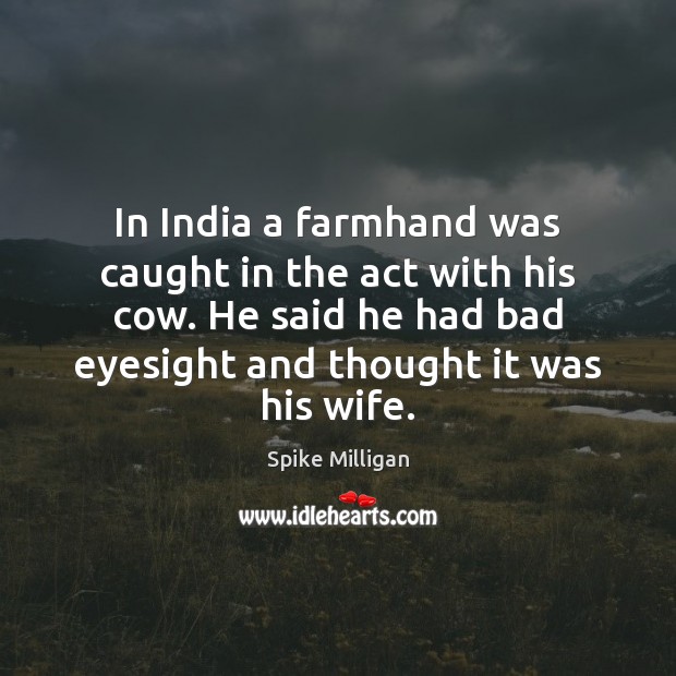 In India a farmhand was caught in the act with his cow. Spike Milligan Picture Quote
