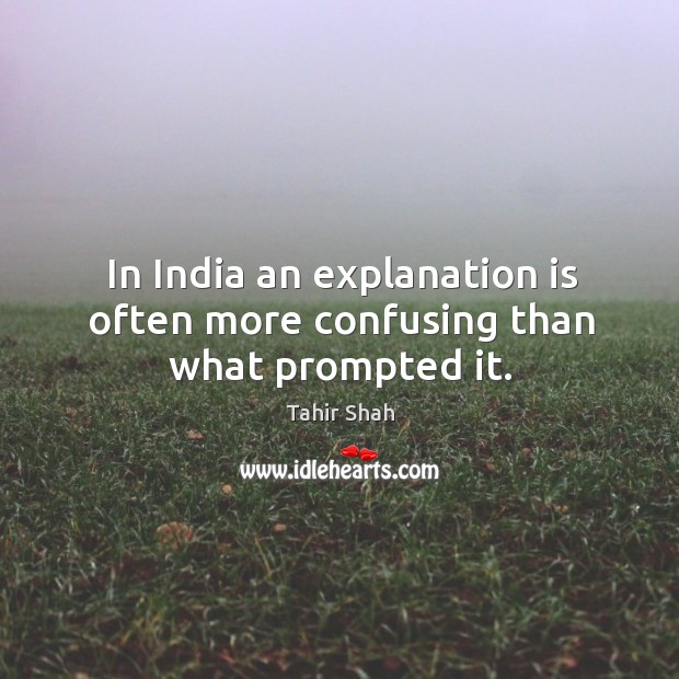 In India an explanation is often more confusing than what prompted it. Tahir Shah Picture Quote