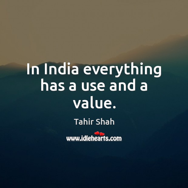 In India everything has a use and a value. Tahir Shah Picture Quote
