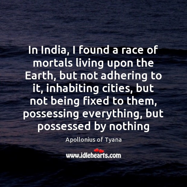In India, I found a race of mortals living upon the Earth, Apollonius of Tyana Picture Quote
