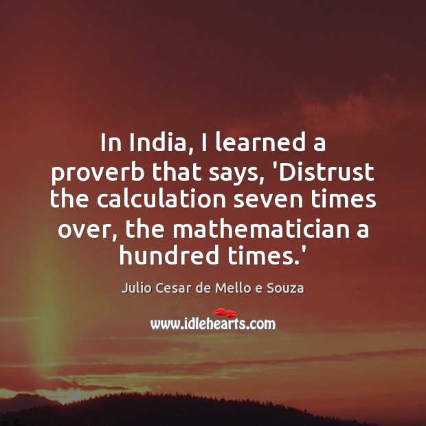 In India, I learned a proverb that says, ‘Distrust the calculation seven Julio Cesar de Mello e Souza Picture Quote