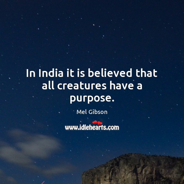 In India it is believed that all creatures have a purpose. Mel Gibson Picture Quote