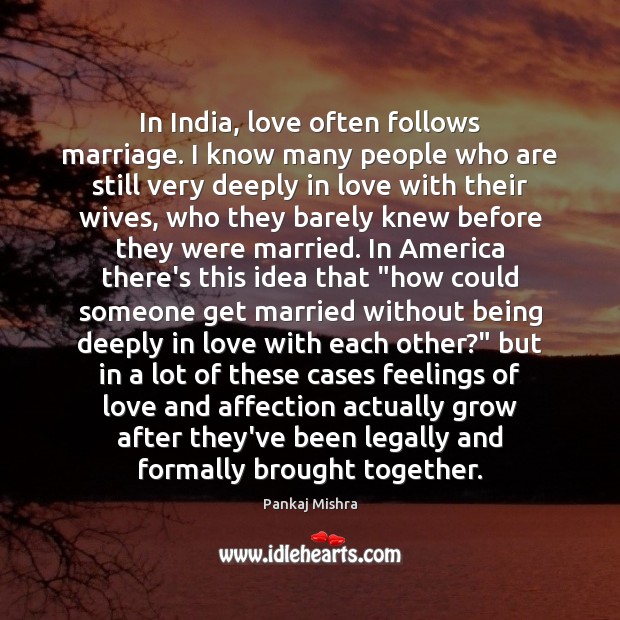 In India, love often follows marriage. I know many people who are Pankaj Mishra Picture Quote