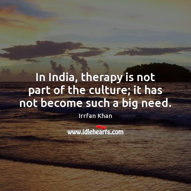 In India, therapy is not part of the culture; it has not become such a big need. Irrfan Khan Picture Quote
