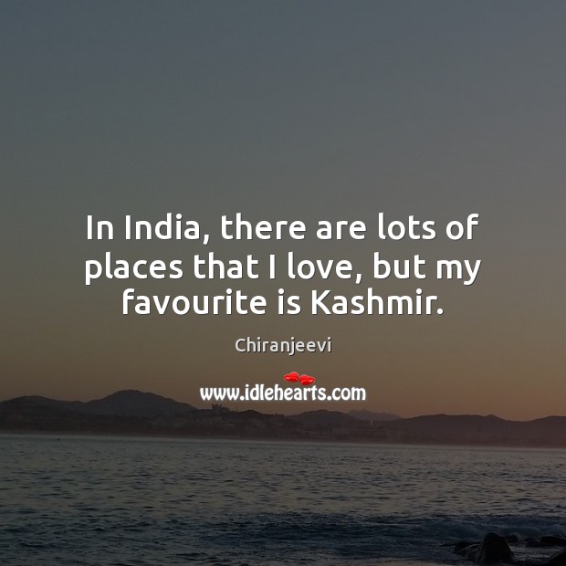 In India, there are lots of places that I love, but my favourite is Kashmir. Chiranjeevi Picture Quote