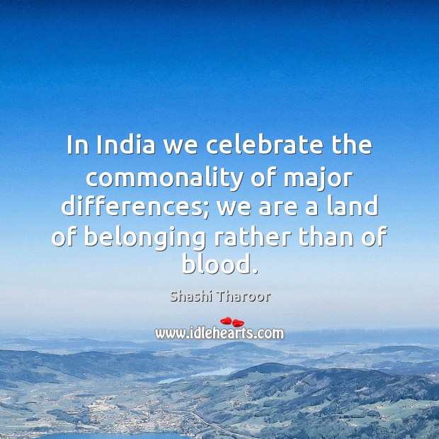 In India we celebrate the commonality of major differences; we are a Image